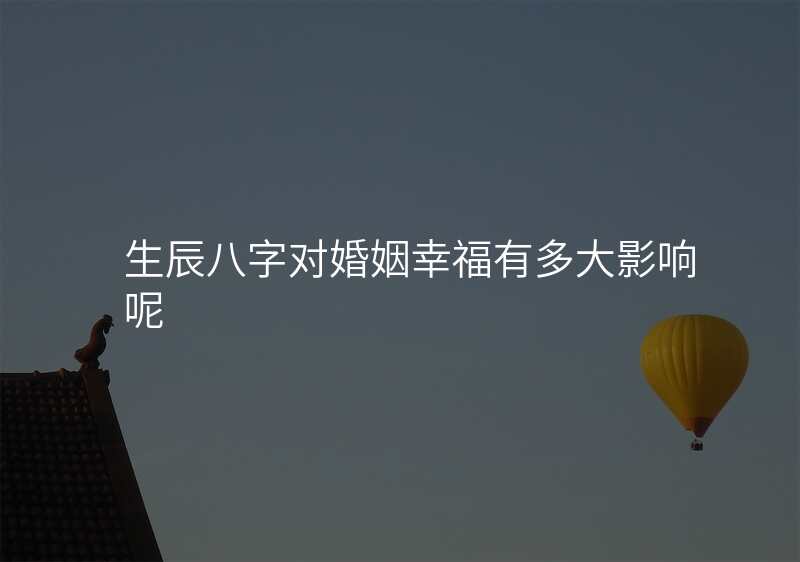 生辰八字对婚姻幸福有多大影响呢