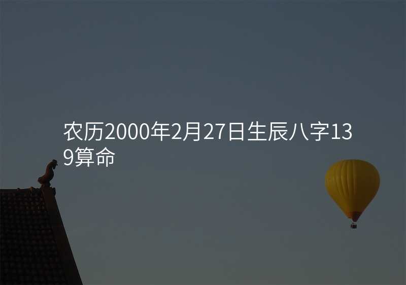 农历2000年2月27日生辰八字139算命