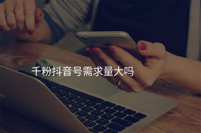 千粉抖音号需求量大吗