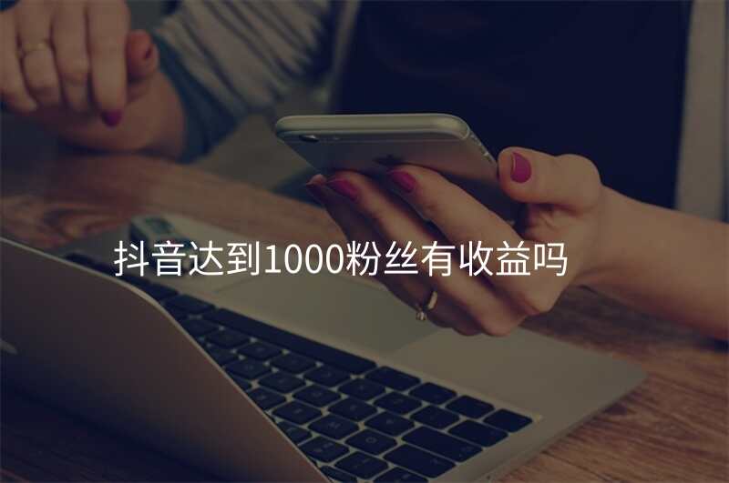 抖音达到1000粉丝有收益吗