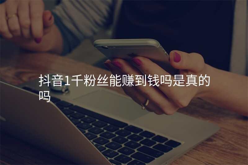 抖音1千粉丝能赚到钱吗是真的吗