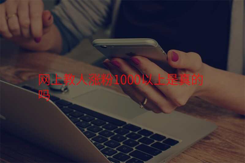 网上教人涨粉1000以上是真的吗