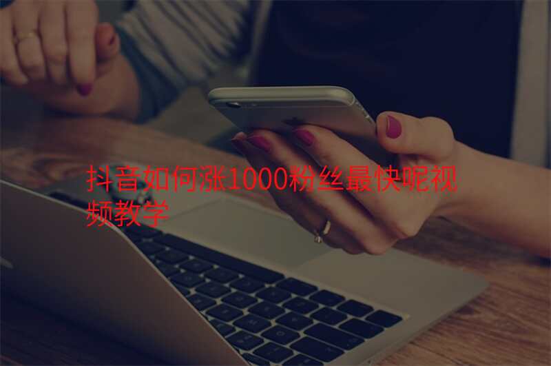 抖音如何涨1000粉丝最快呢视频教学