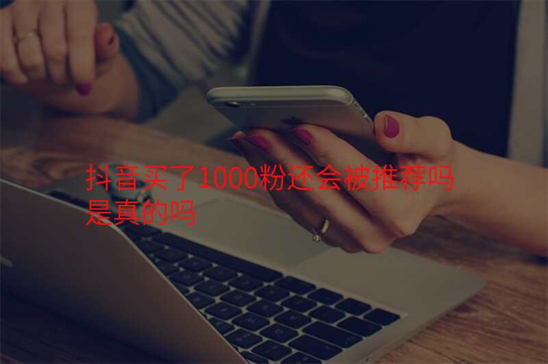 抖音买了1000粉还会被推荐吗是真的吗