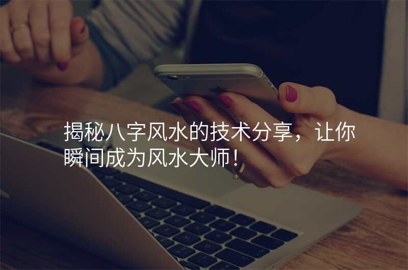 揭秘八字风水的技术分享,让你瞬间成为风水大师!