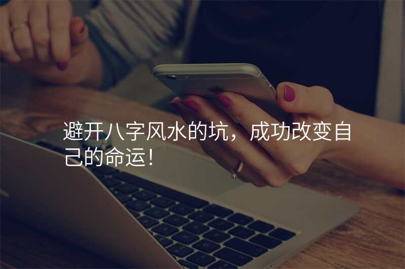 避开八字风水的坑,成功改变自己的命运!