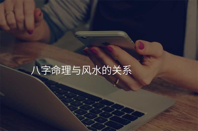 八字命理与风水的关系