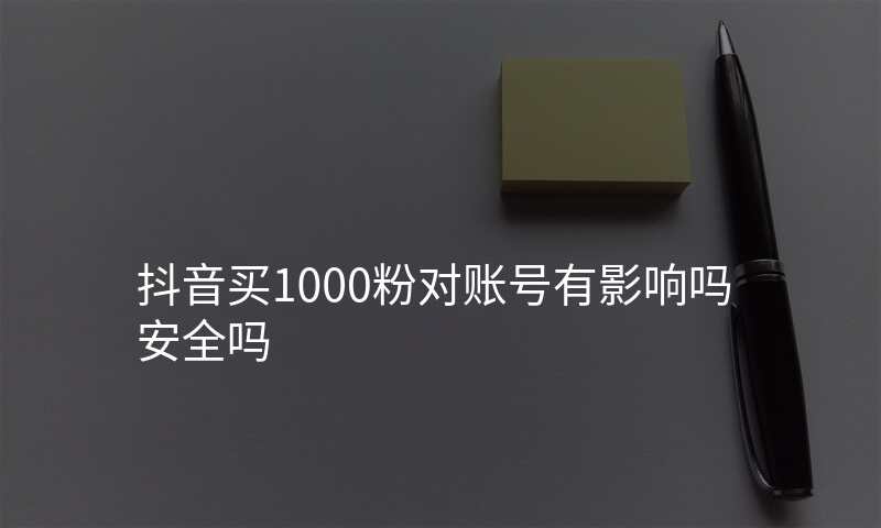 抖音买1000粉对账号有影响吗安全吗