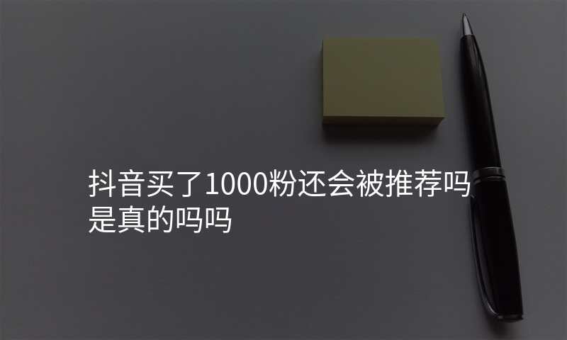 抖音买了1000粉还会被推荐吗是真的吗吗