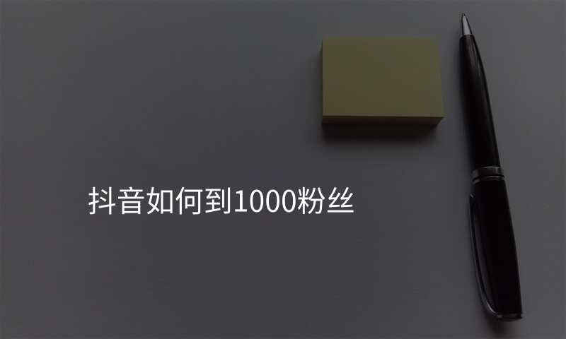 抖音如何到1000粉丝