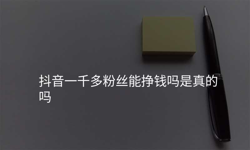 抖音一千多粉丝能挣钱吗是真的吗