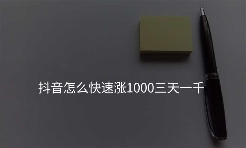 抖音怎么快速涨1000三天一千