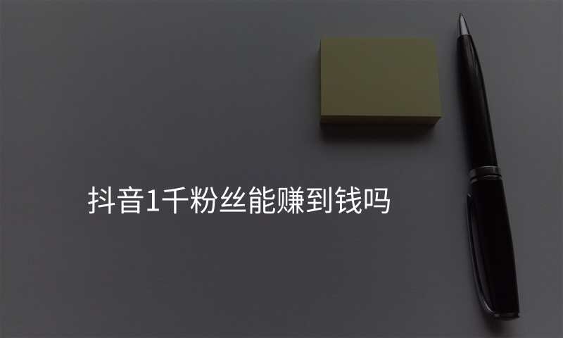 抖音1千粉丝能赚到钱吗
