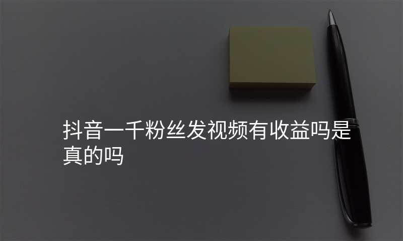 抖音一千粉丝发视频有收益吗是真的吗
