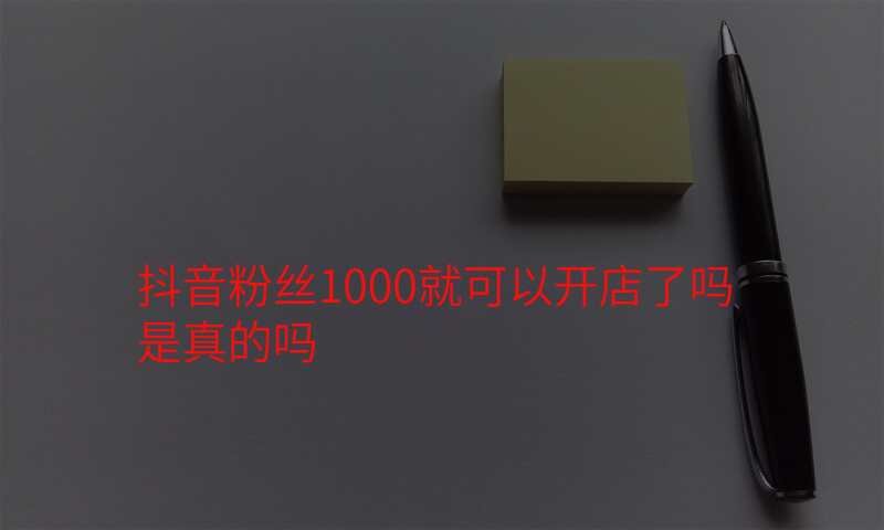 抖音粉丝1000就可以开店了吗是真的吗