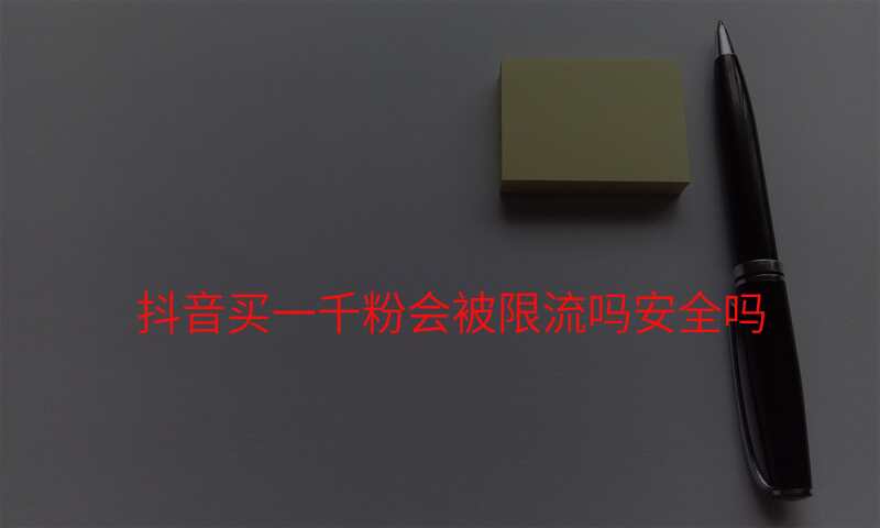 抖音买一千粉会被限流吗安全吗