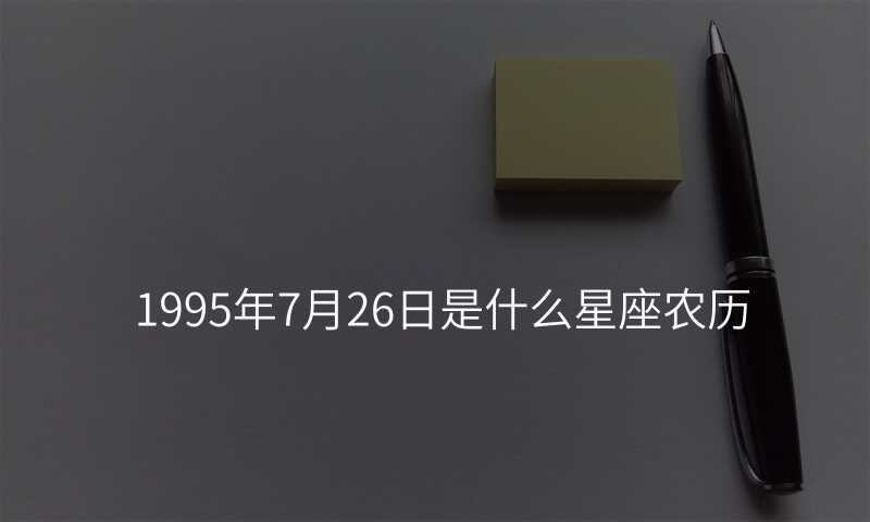 1995年7月26日是什么星座农历
