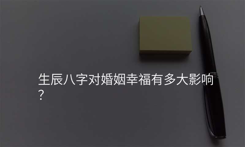 生辰八字对婚姻幸福有多大影响?