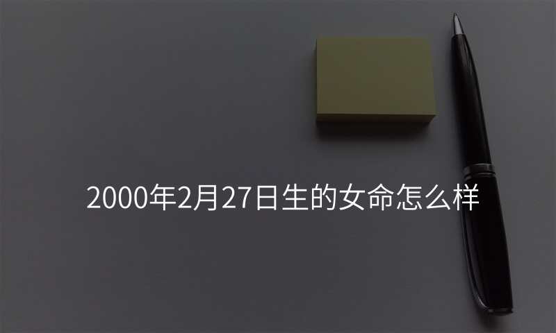 2000年2月27日生的女命怎么样