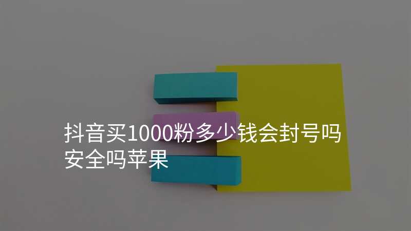 抖音买1000粉多少钱会封号吗安全吗苹果