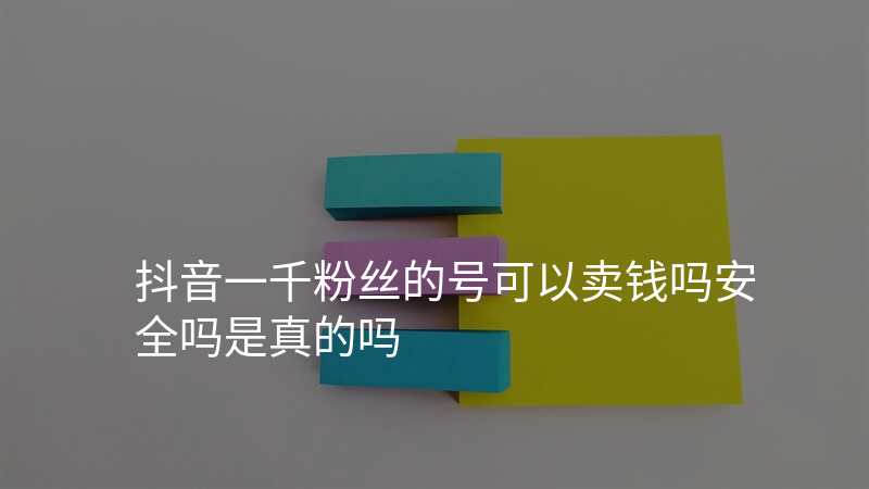 抖音一千粉丝的号可以卖钱吗安全吗是真的吗