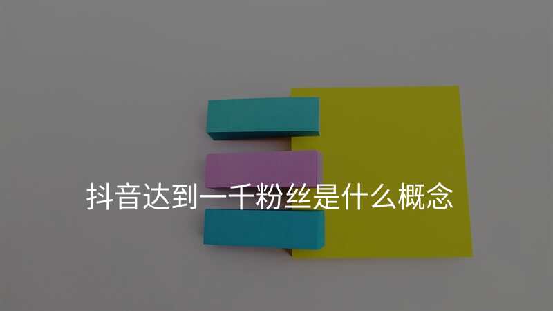 抖音达到一千粉丝是什么概念