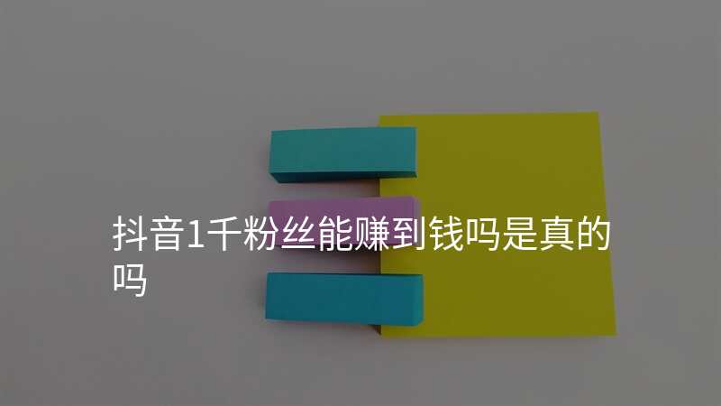 抖音1千粉丝能赚到钱吗是真的吗