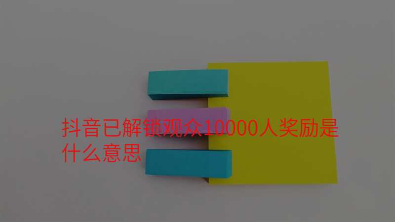 抖音已解锁观众10000人奖励是什么意思
