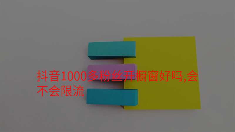 抖音1000多粉丝开橱窗好吗,会不会限流