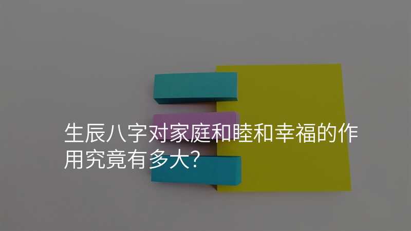 生辰八字对家庭和睦和幸福的作用究竟有多大?
