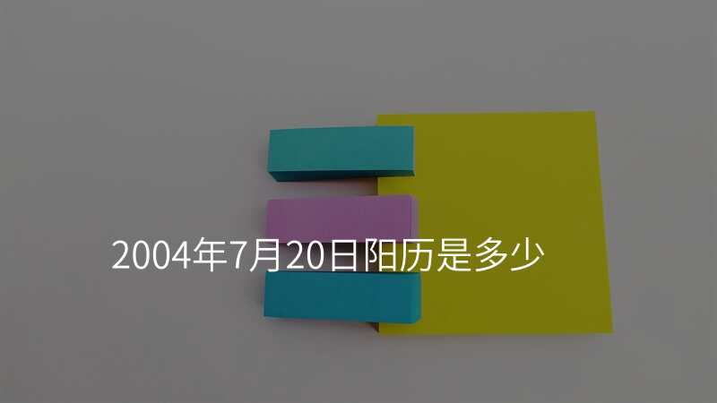2004年7月20日阳历是多少