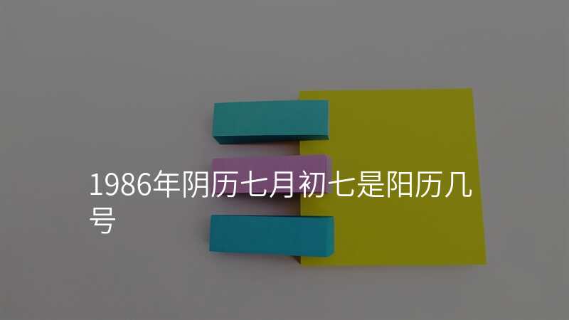 1986年阴历七月初七是阳历几号