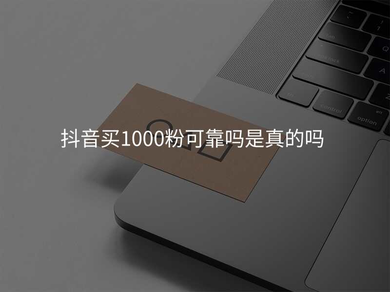 抖音买1000粉可靠吗是真的吗