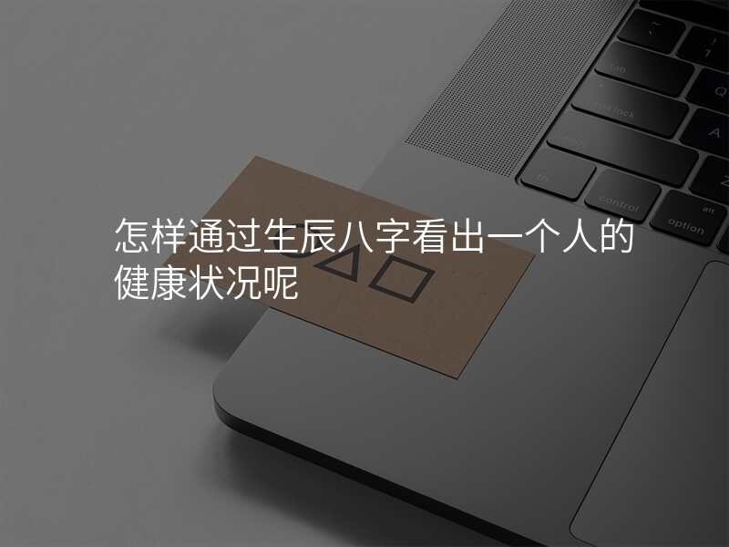 怎样通过生辰八字看出一个人的健康状况呢
