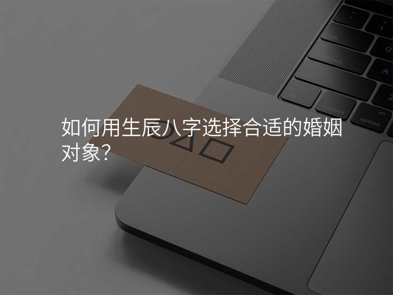 如何用生辰八字选择合适的婚姻对象?