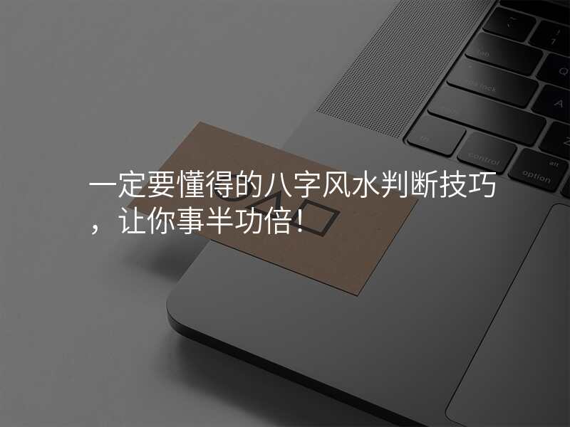 一定要懂得的八字风水判断技巧,让你事半功倍!