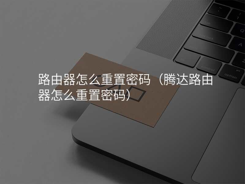 路由器怎么重置密码(腾达路由器怎么重置密码)