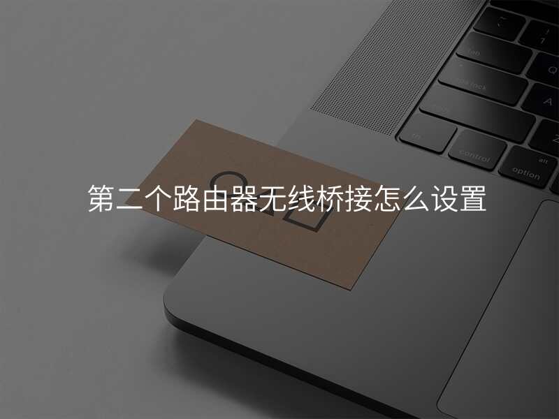 第二个路由器无线桥接怎么设置