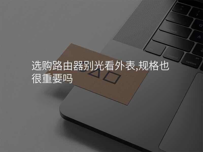 选购路由器别光看外表,规格也很重要吗