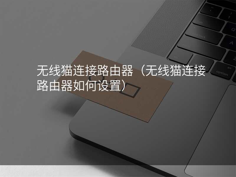 无线猫连接路由器(无线猫连接路由器如何设置)