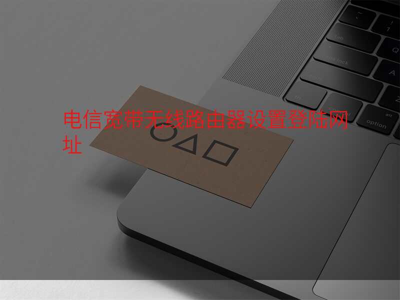 电信宽带无线路由器设置登陆网址