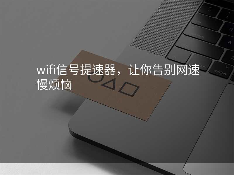 wifi信号提速器,让你告别网速慢烦恼