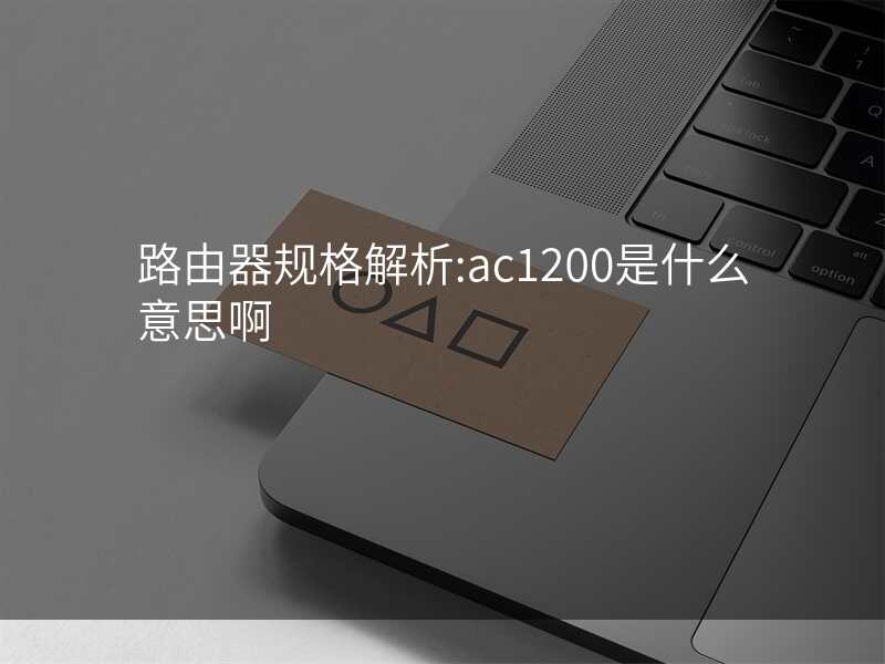 路由器规格解析:ac1200是什么意思啊