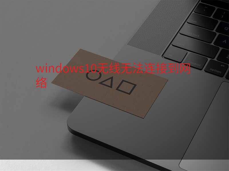 windows10无线无法连接到网络