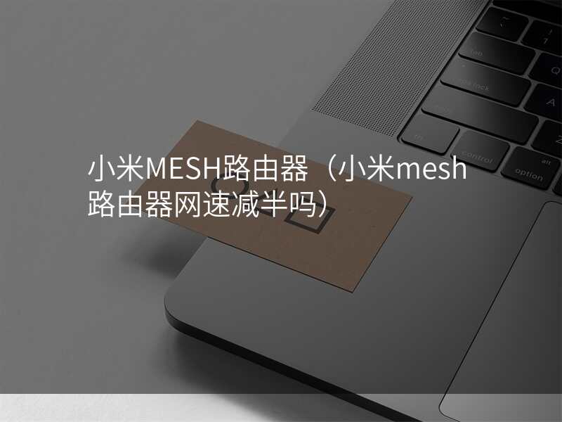 小米MESH路由器(小米mesh路由器网速减半吗)