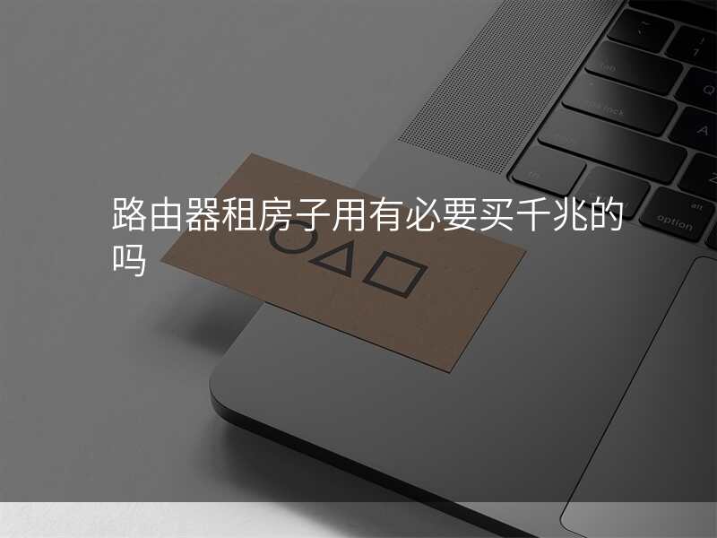 路由器租房子用有必要买千兆的吗