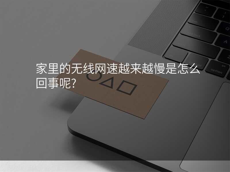 家里的无线网速越来越慢是怎么回事呢?