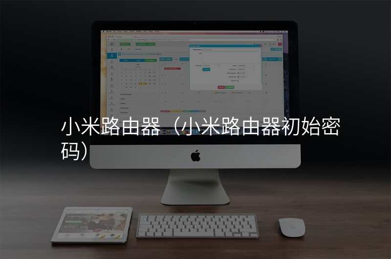 小米路由器(小米路由器初始密码)
