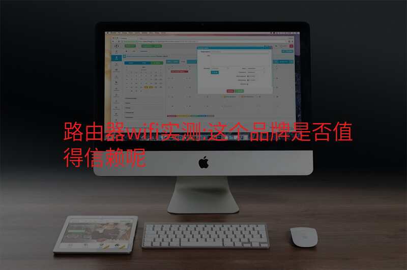 路由器wifi实测:这个品牌是否值得信赖呢