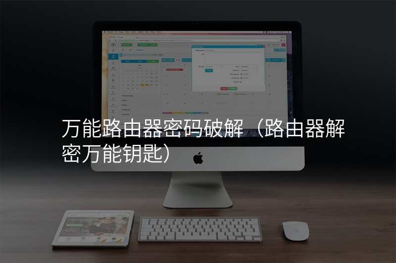 万能路由器密码破解(路由器解密万能钥匙)